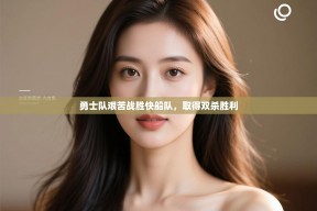 乐动体育app下载评价-勇士队艰苦战胜快船队，取得双杀胜利