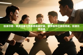 乐动体育官网地址-拉波尔塔：球员注册工作本周会很忙碌，很多操作已接近完成，拉波尔塔当选