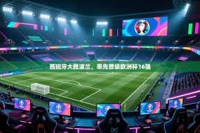 乐视体育在线直播观看-西班牙大胜波兰，率先晋级欧洲杯16强