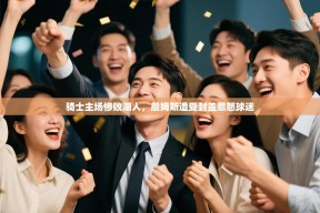 乐动体育官网入口-骑士主场惨败湖人，詹姆斯遭受封盖惹怒球迷