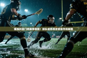 乐动体育直播-塞维利亚门将赛季报销！球队或将寻求转会市场解困