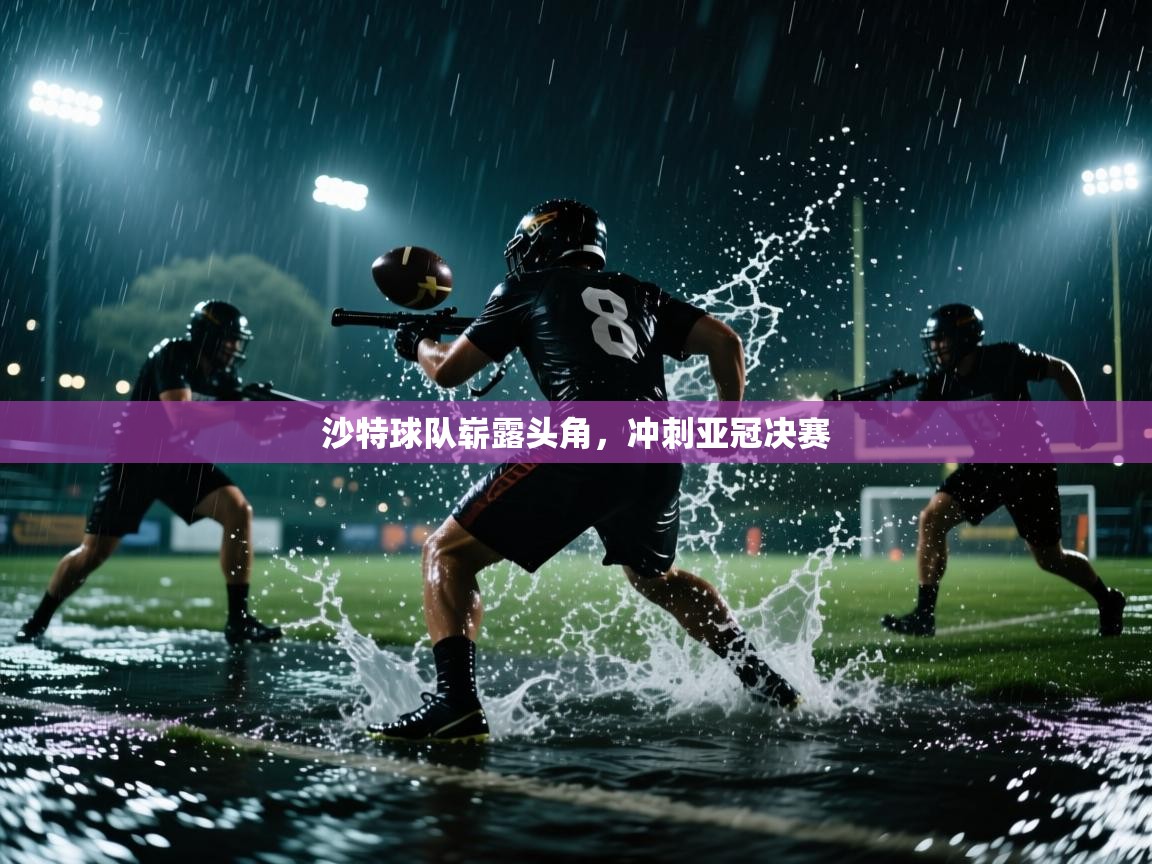 乐动体育赞助商-沙特球队崭露头角,冲刺亚冠决赛 第3张