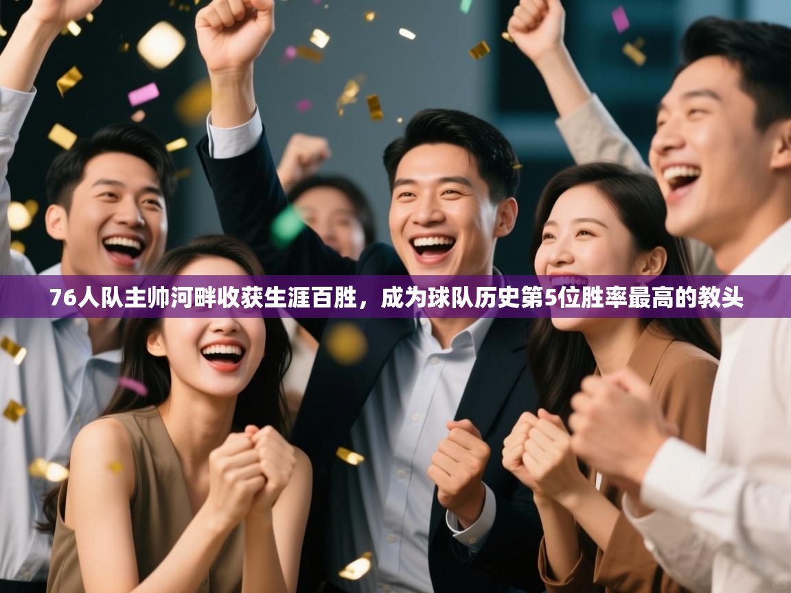 乐动体育直播-76人队主帅河畔收获生涯百胜，成为球队历史第5位胜率最高的教头  第3张