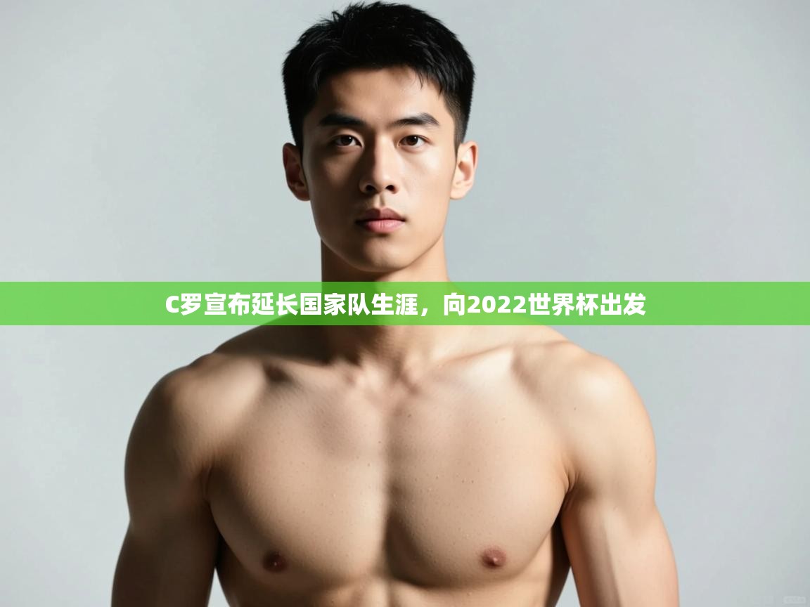 乐动体育app入口ld体育官方入口-C罗宣布延长国家队生涯，向2022世界杯出发  第1张