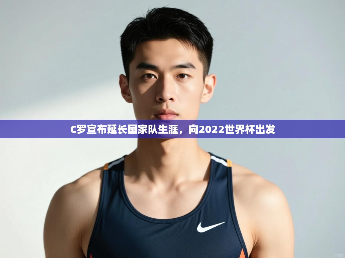 乐动体育app入口ld体育官方入口-C罗宣布延长国家队生涯，向2022世界杯出发  第2张