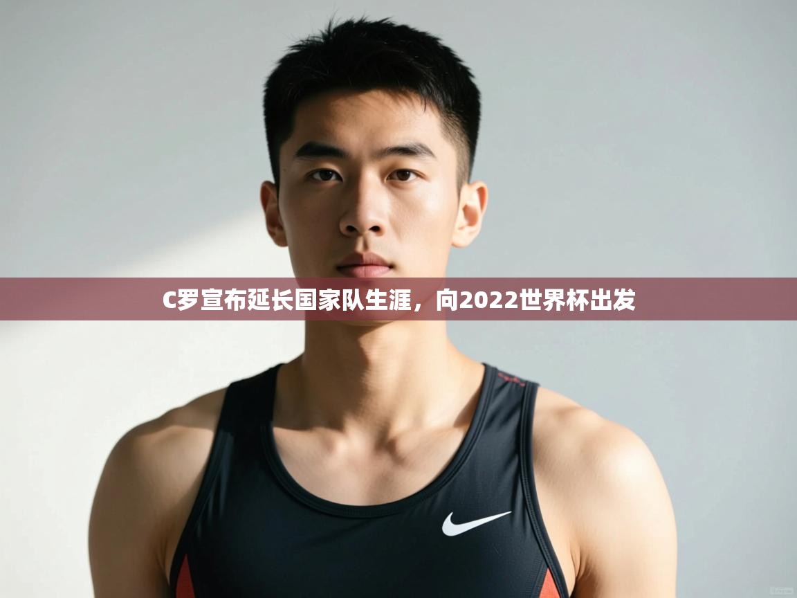 乐动体育app入口ld体育官方入口-C罗宣布延长国家队生涯，向2022世界杯出发  第3张