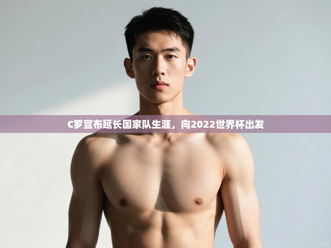 乐动体育app入口ld体育官方入口-C罗宣布延长国家队生涯，向2022世界杯出发  第4张