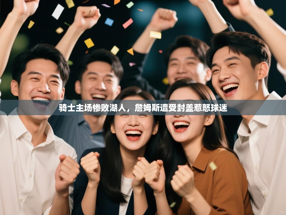 乐动体育官网入口-骑士主场惨败湖人，詹姆斯遭受封盖惹怒球迷  第2张