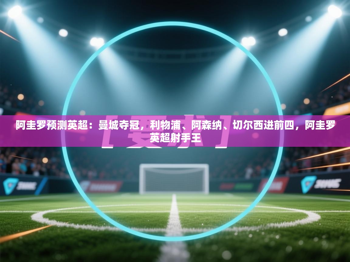 乐动体育app下载官网-阿圭罗预测英超：曼城夺冠，利物浦、阿森纳、切尔西进前四，阿圭罗英超射手王  第1张