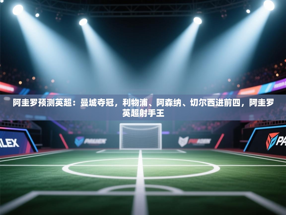 乐动体育app下载官网-阿圭罗预测英超：曼城夺冠，利物浦、阿森纳、切尔西进前四，阿圭罗英超射手王  第2张