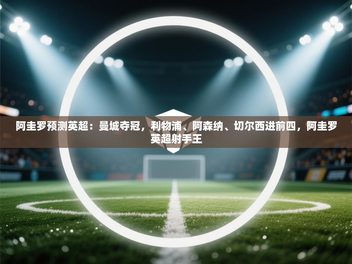 乐动体育app下载官网-阿圭罗预测英超：曼城夺冠，利物浦、阿森纳、切尔西进前四，阿圭罗英超射手王  第3张