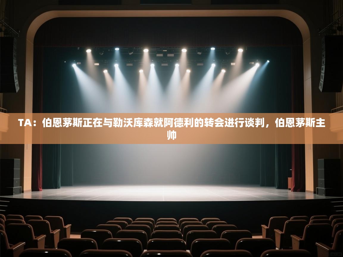乐动体育官网入口网页版-TA：伯恩茅斯正在与勒沃库森就阿德利的转会进行谈判，伯恩茅斯主帅  第4张