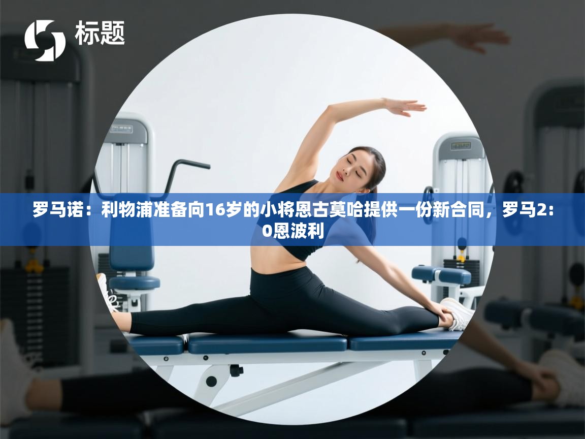 -罗马诺：利物浦准备向16岁的小将恩古莫哈提供一份新合同，罗马2:0恩波利  第2张