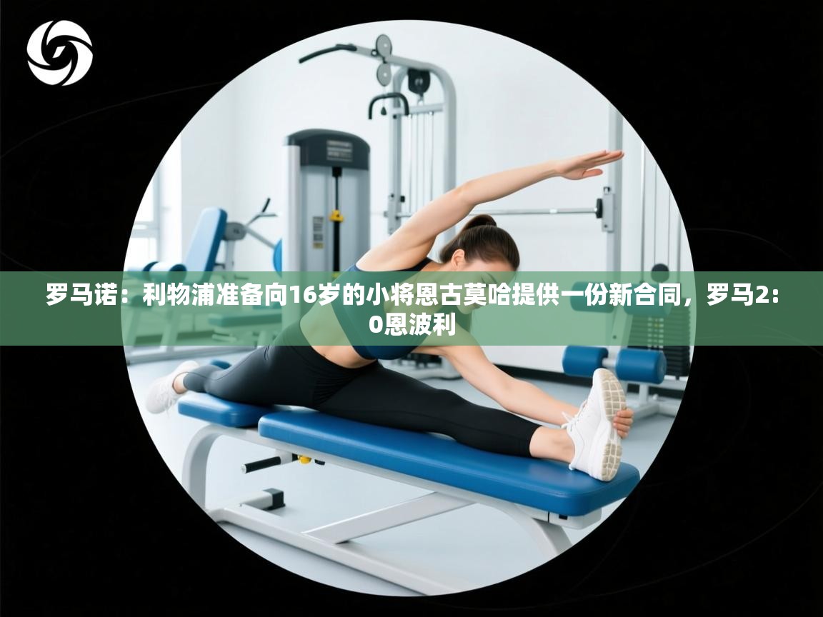 -罗马诺：利物浦准备向16岁的小将恩古莫哈提供一份新合同，罗马2:0恩波利  第3张