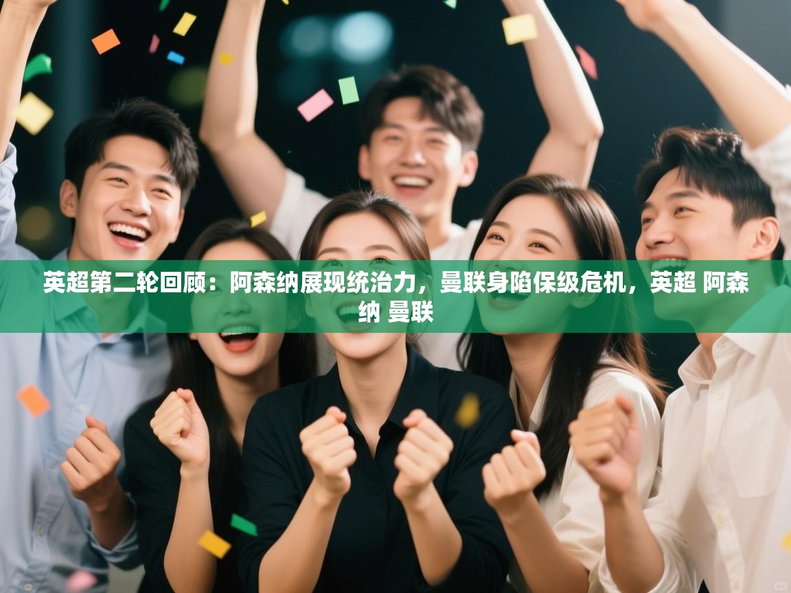 ld乐动体育app官方网站-英超第二轮回顾：阿森纳展现统治力，曼联身陷保级危机，英超 阿森纳 曼联  第2张