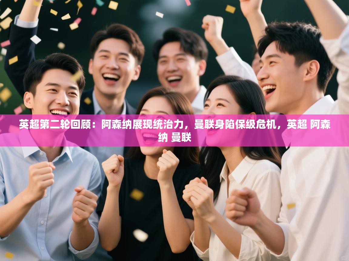 ld乐动体育app官方网站-英超第二轮回顾：阿森纳展现统治力，曼联身陷保级危机，英超 阿森纳 曼联  第4张