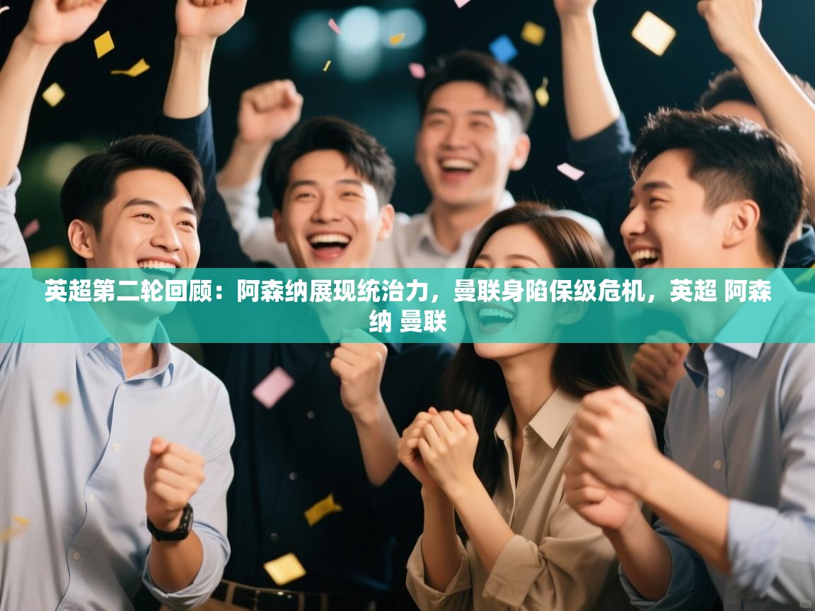 ld乐动体育app官方网站-英超第二轮回顾：阿森纳展现统治力，曼联身陷保级危机，英超 阿森纳 曼联  第3张