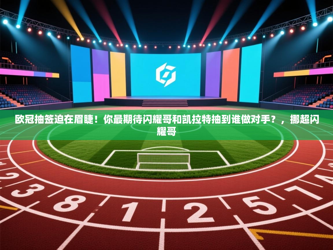 乐球体育在线观看-欧冠抽签迫在眉睫!你最期待闪耀哥和凯拉特抽到谁做对手?,挪超闪耀哥 第1张