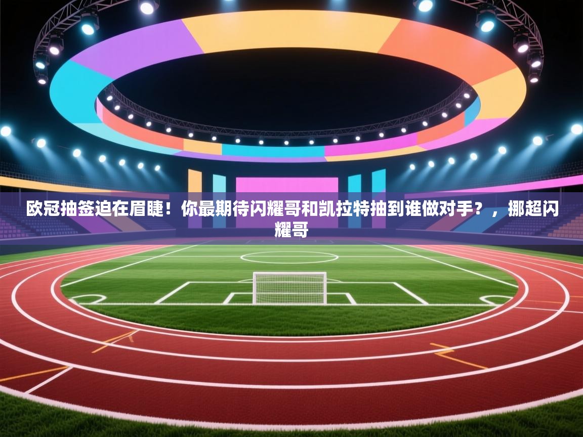 乐球体育在线观看-欧冠抽签迫在眉睫!你最期待闪耀哥和凯拉特抽到谁做对手?,挪超闪耀哥 第2张
