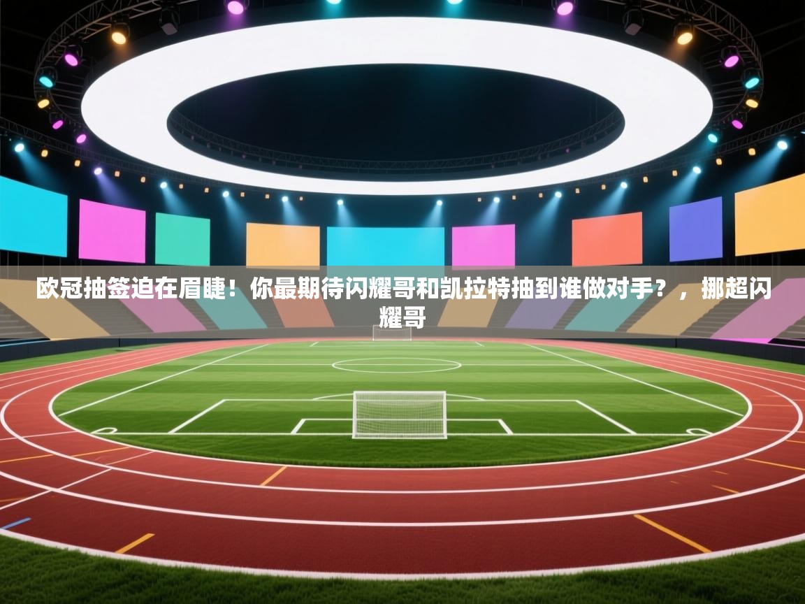 乐球体育在线观看-欧冠抽签迫在眉睫!你最期待闪耀哥和凯拉特抽到谁做对手?,挪超闪耀哥 第3张