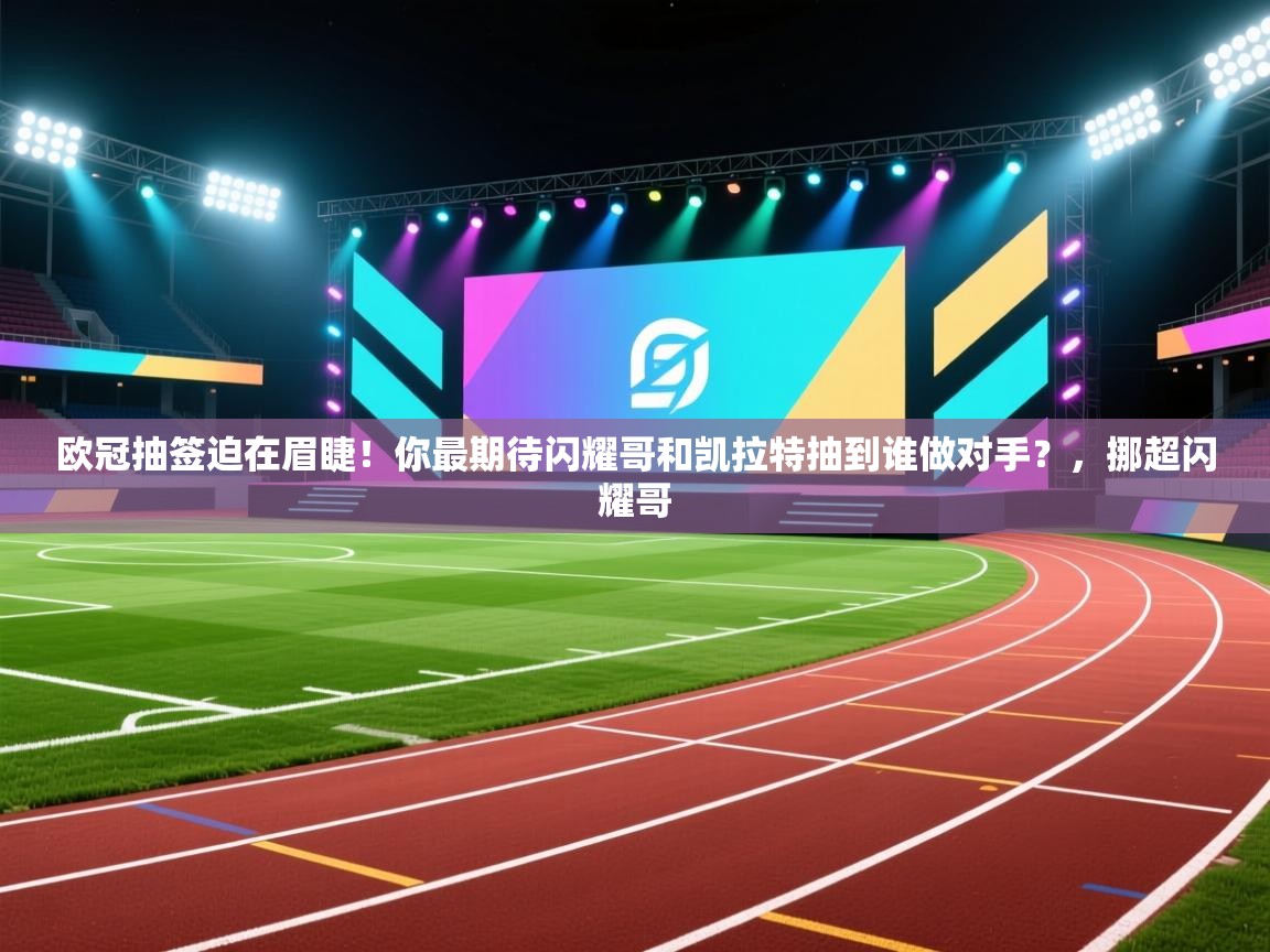 乐球体育在线观看-欧冠抽签迫在眉睫!你最期待闪耀哥和凯拉特抽到谁做对手?,挪超闪耀哥 第4张