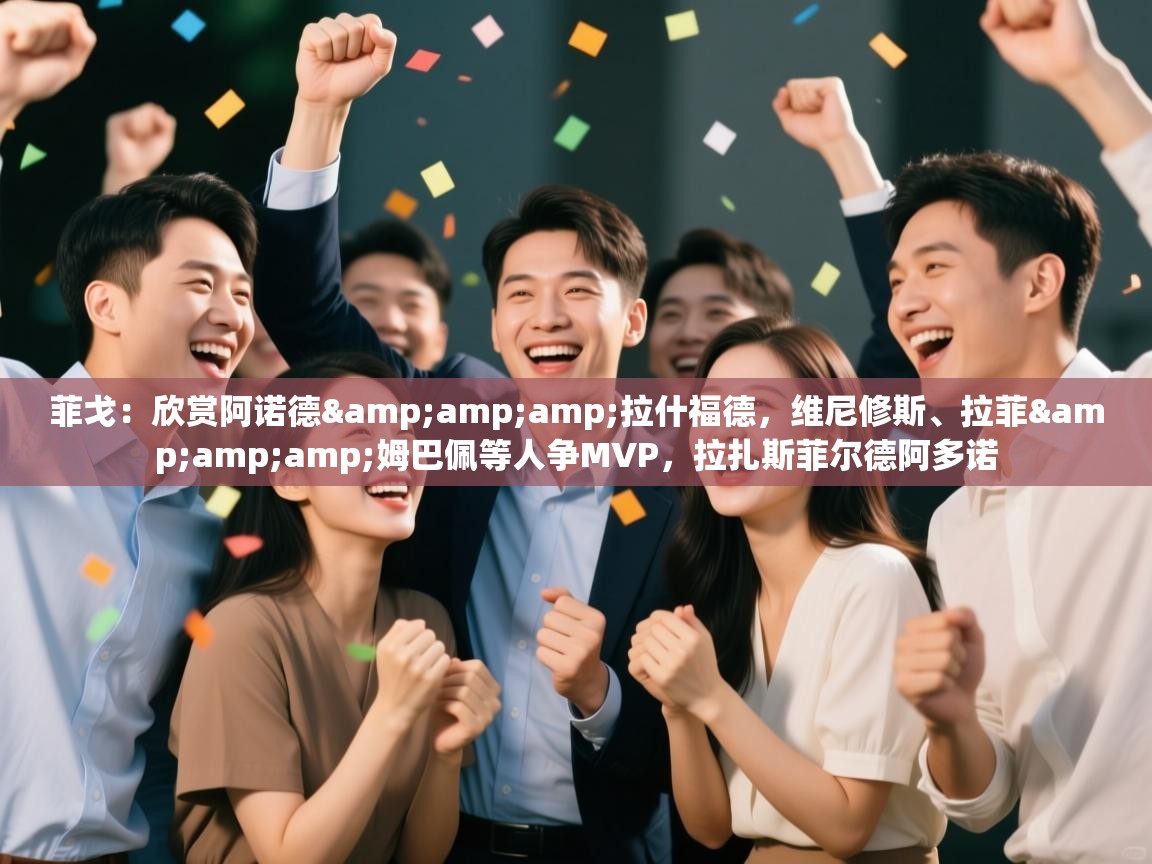 乐动体育官网-菲戈:欣赏阿诺德&拉什福德,维尼修斯、拉菲&姆巴佩等人争MVP,拉扎斯菲尔德阿多诺 第2张