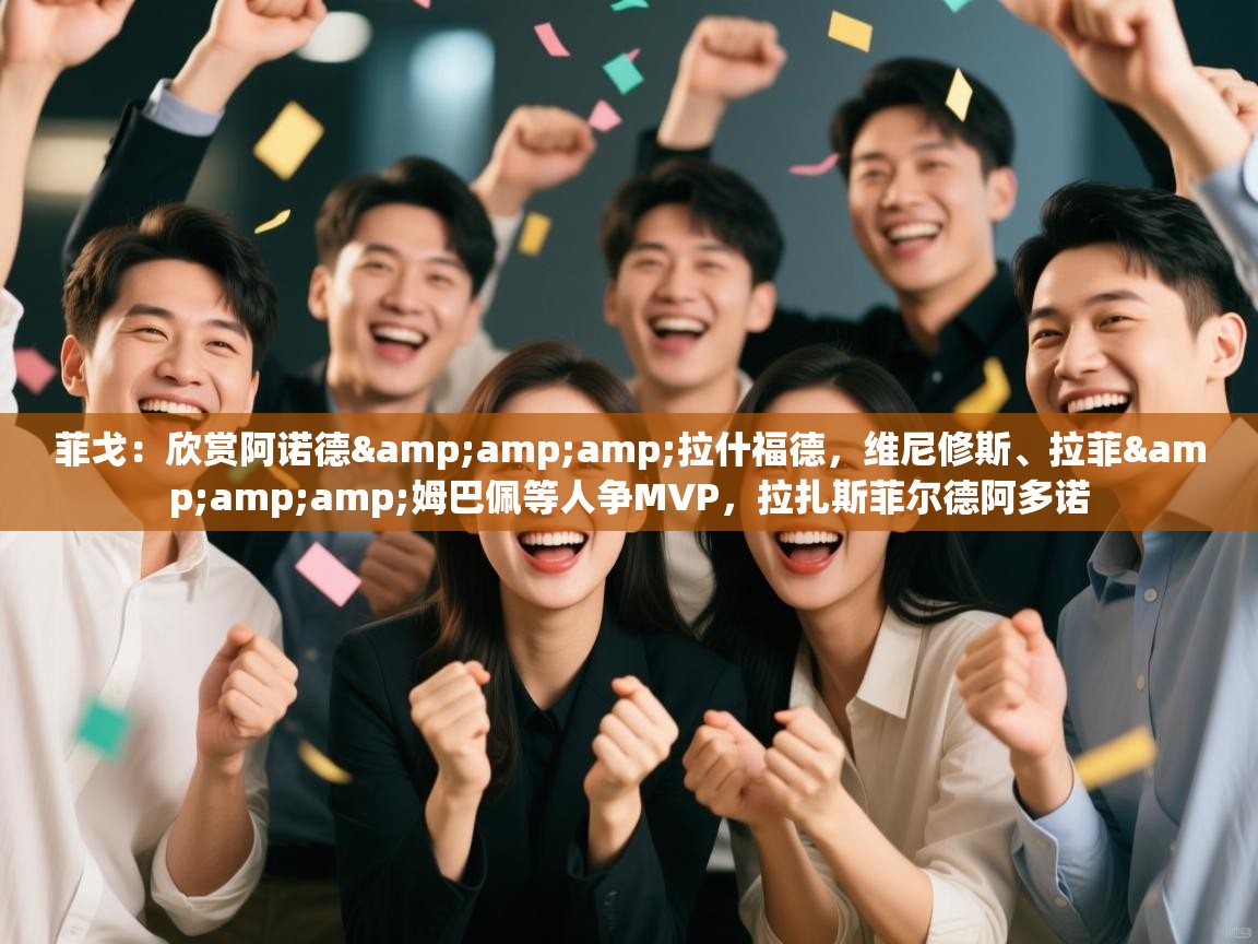 乐动体育官网-菲戈:欣赏阿诺德&拉什福德,维尼修斯、拉菲&姆巴佩等人争MVP,拉扎斯菲尔德阿多诺 第4张