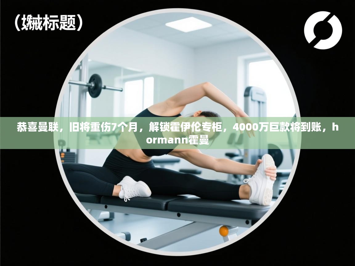 乐动体育赞助商-恭喜曼联，旧将重伤7个月，解锁霍伊伦专柜，4000万巨款将到账，hormann霍曼  第1张