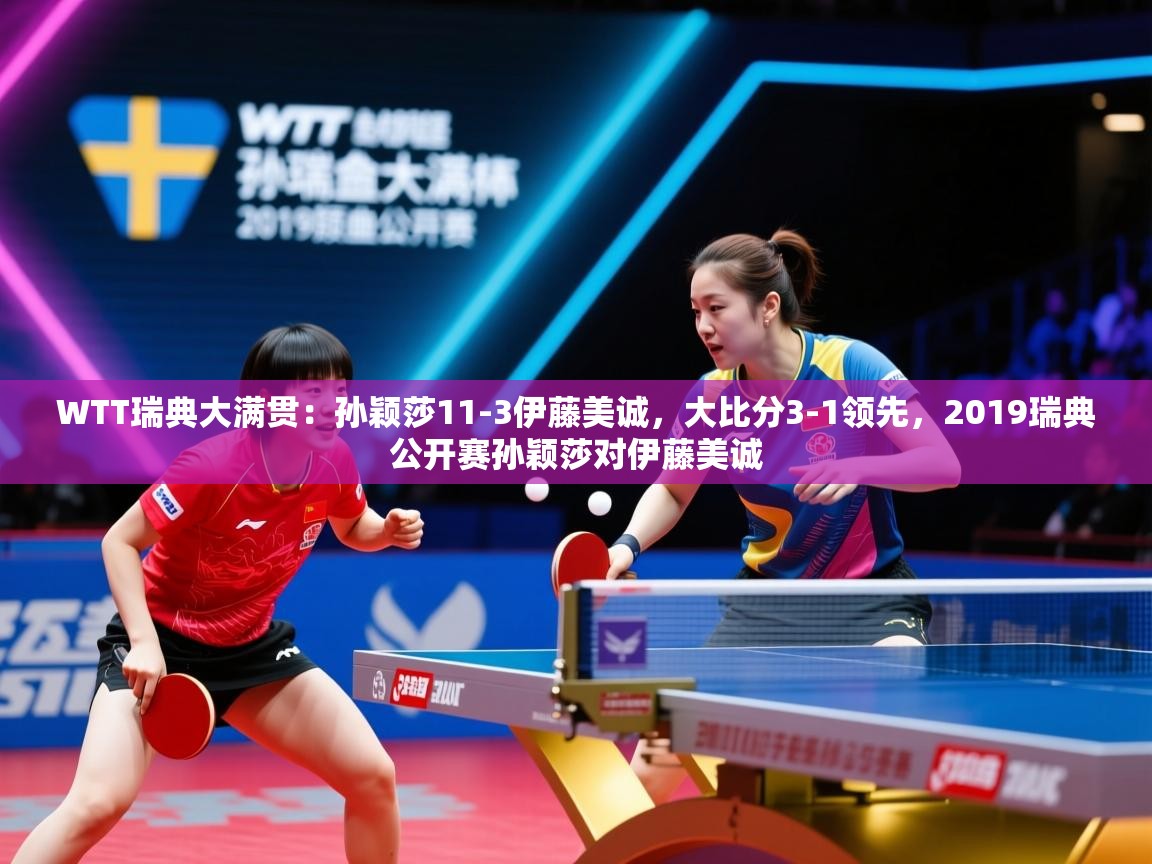 乐视体育在线直播观看-WTT瑞典大满贯:孙颖莎11-3伊藤美诚,大比分3-1领先,2019瑞典公开赛孙颖莎对伊藤美诚 第1张