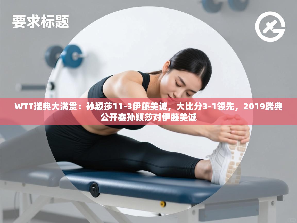 乐视体育在线直播观看-WTT瑞典大满贯:孙颖莎11-3伊藤美诚,大比分3-1领先,2019瑞典公开赛孙颖莎对伊藤美诚 第3张