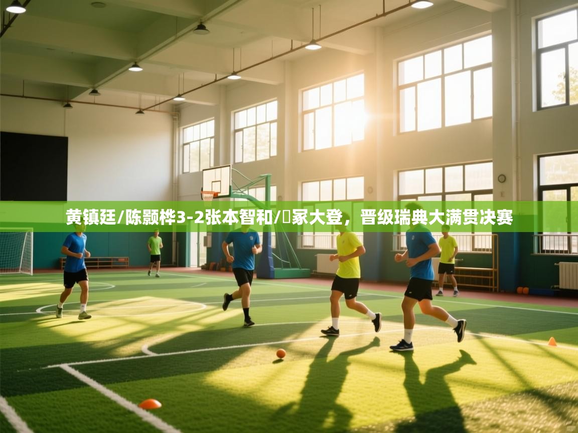 乐动体育官网入口-黄镇廷/陈颢桦3-2张本智和/篠冢大登,晋级瑞典大满贯决赛 第1张