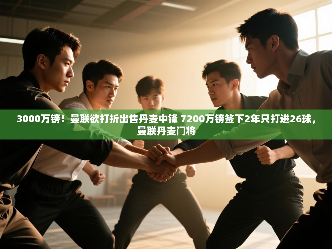 ld乐动体育app官方网站-3000万镑！曼联欲打折出售丹麦中锋 7200万镑签下2年只打进26球，曼联丹麦门将