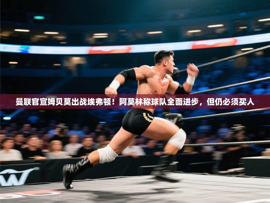 乐动体育娱乐-曼联官宣姆贝莫出战埃弗顿！阿莫林称球队全面进步，但仍必须买人  第2张