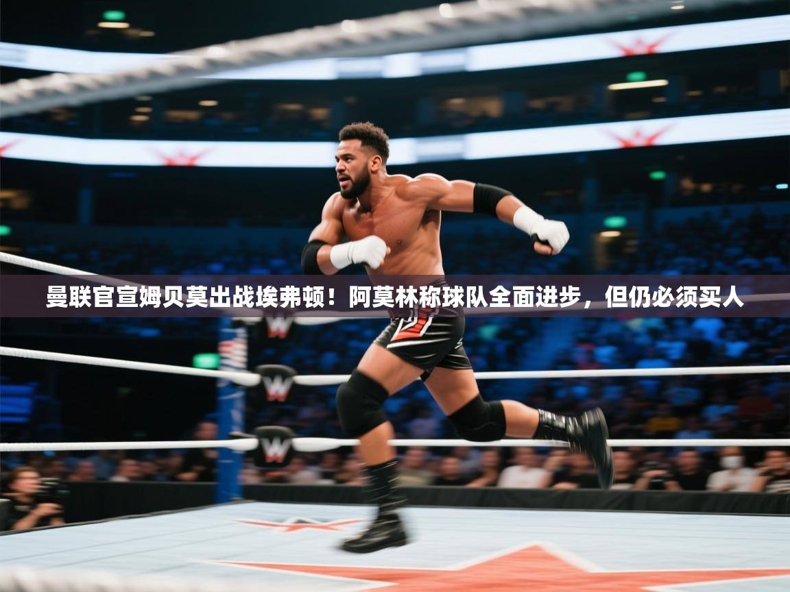 乐动体育娱乐-曼联官宣姆贝莫出战埃弗顿！阿莫林称球队全面进步，但仍必须买人  第3张