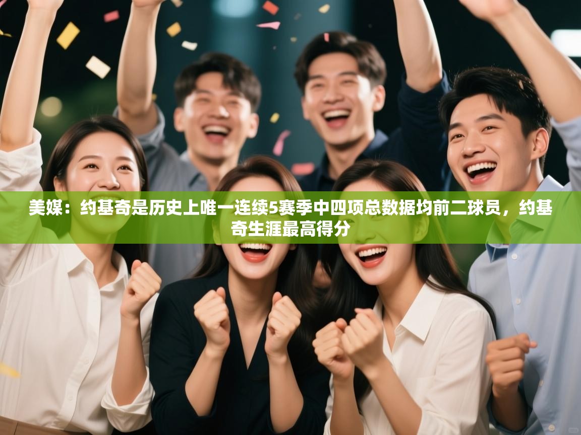 乐动体育社区-美媒:约基奇是历史上唯一连续5赛季中四项总数据均前二球员,约基奇生涯最高得分