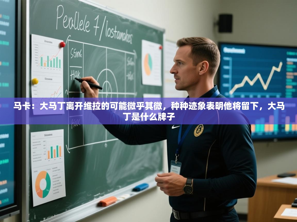 乐动体育app下载官网-马卡：大马丁离开维拉的可能微乎其微，种种迹象表明他将留下，大马丁是什么牌子  第1张