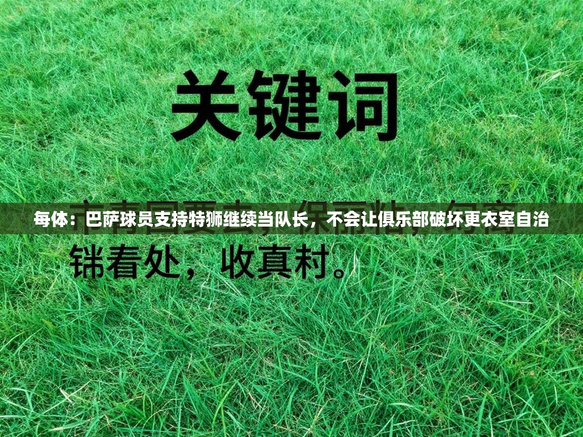 乐动体育app优惠券-每体:巴萨球员支持特狮继续当队长,不会让俱乐部破坏更衣室自治 第3张