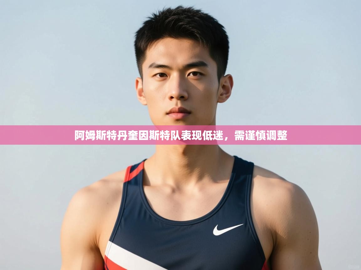 乐动体育官网入口网页版-阿姆斯特丹奎因斯特队表现低迷，需谨慎调整  第1张