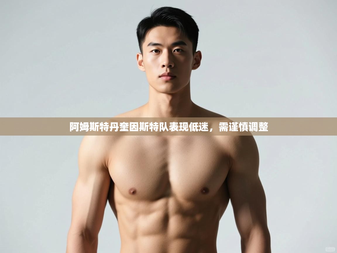 乐动体育官网入口网页版-阿姆斯特丹奎因斯特队表现低迷，需谨慎调整  第2张