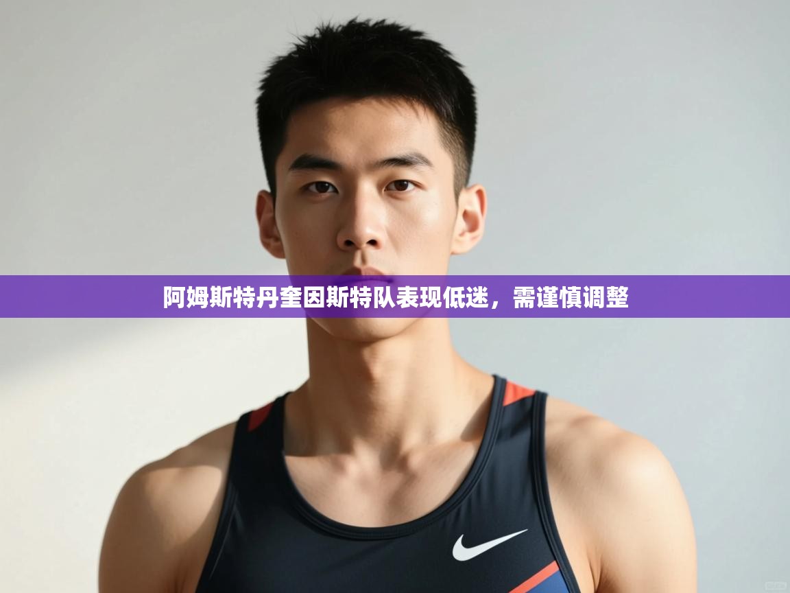 乐动体育官网入口网页版-阿姆斯特丹奎因斯特队表现低迷，需谨慎调整  第3张