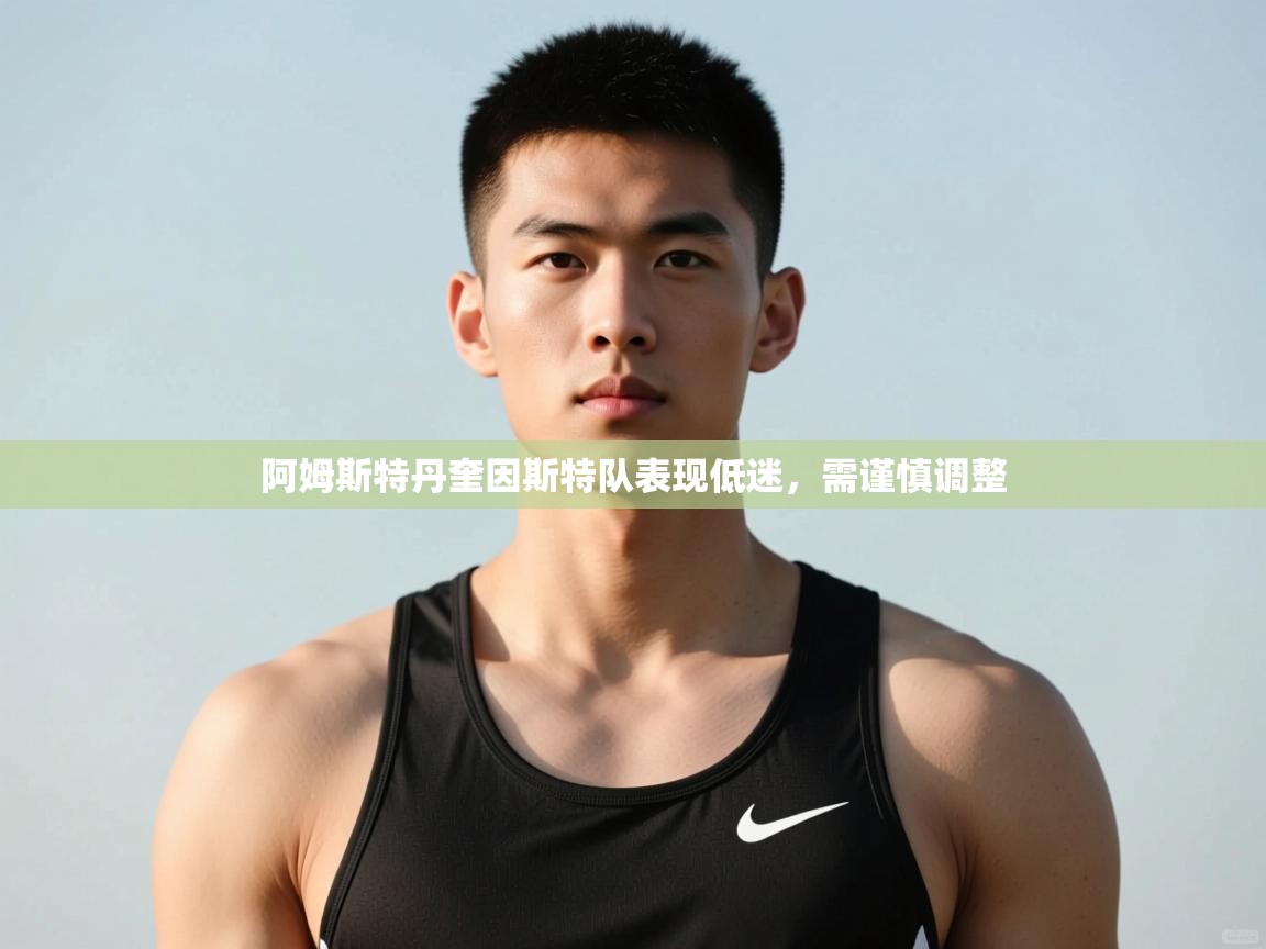 乐动体育官网入口网页版-阿姆斯特丹奎因斯特队表现低迷，需谨慎调整  第4张