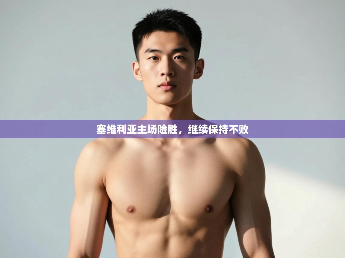 乐动体育平台-塞维利亚主场险胜，继续保持不败  第1张