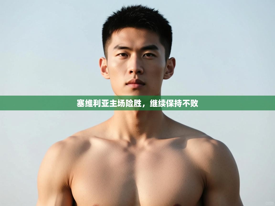 乐动体育平台-塞维利亚主场险胜，继续保持不败  第3张