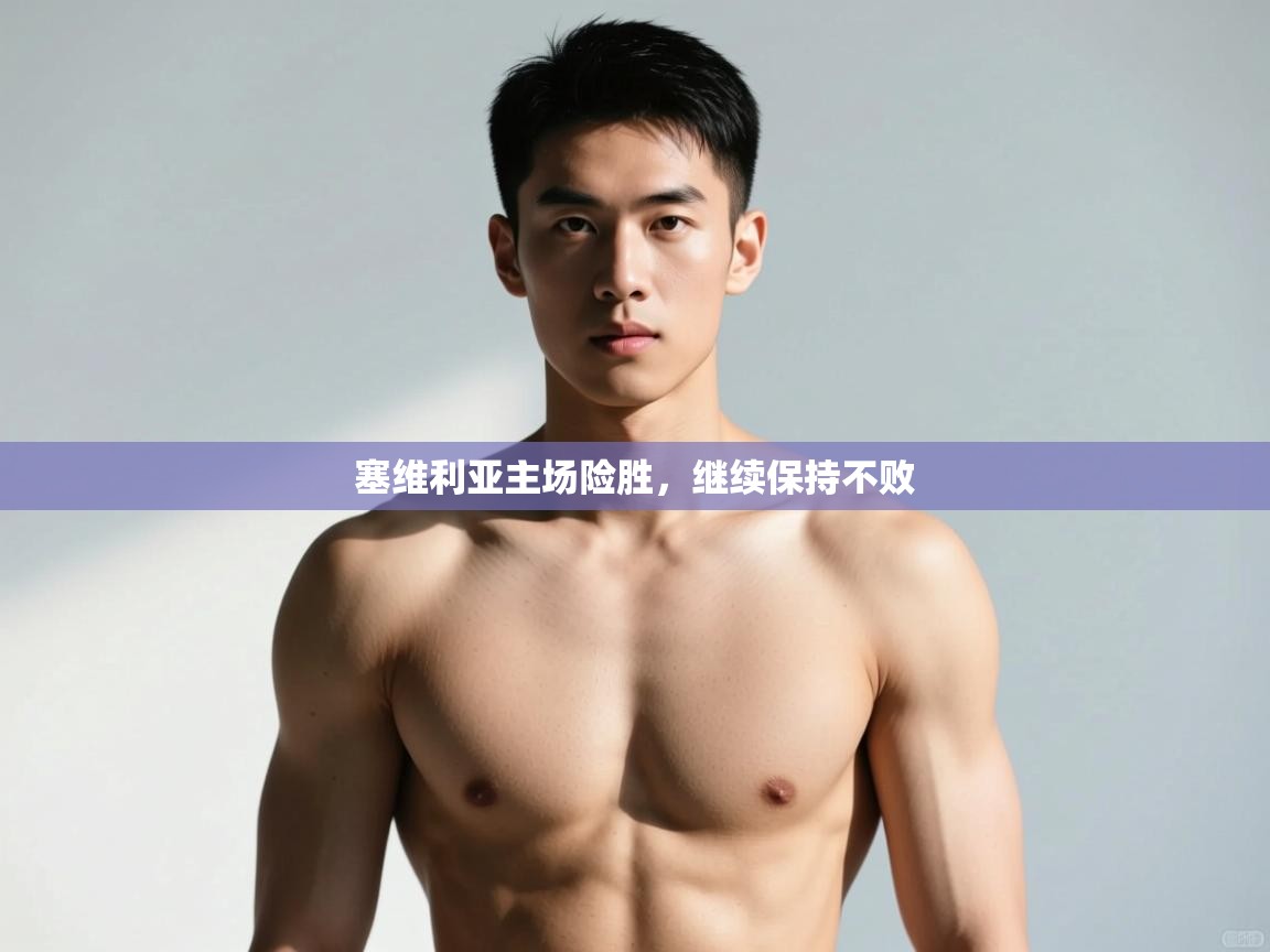 乐动体育平台-塞维利亚主场险胜，继续保持不败  第2张