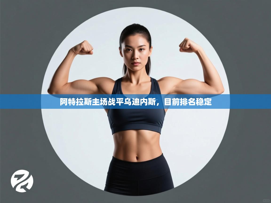 乐动体育app-阿特拉斯主场战平乌迪内斯,目前排名稳定 第2张