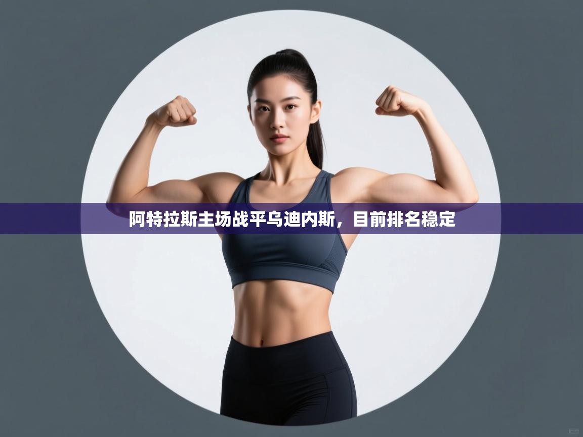 乐动体育app-阿特拉斯主场战平乌迪内斯,目前排名稳定 第3张