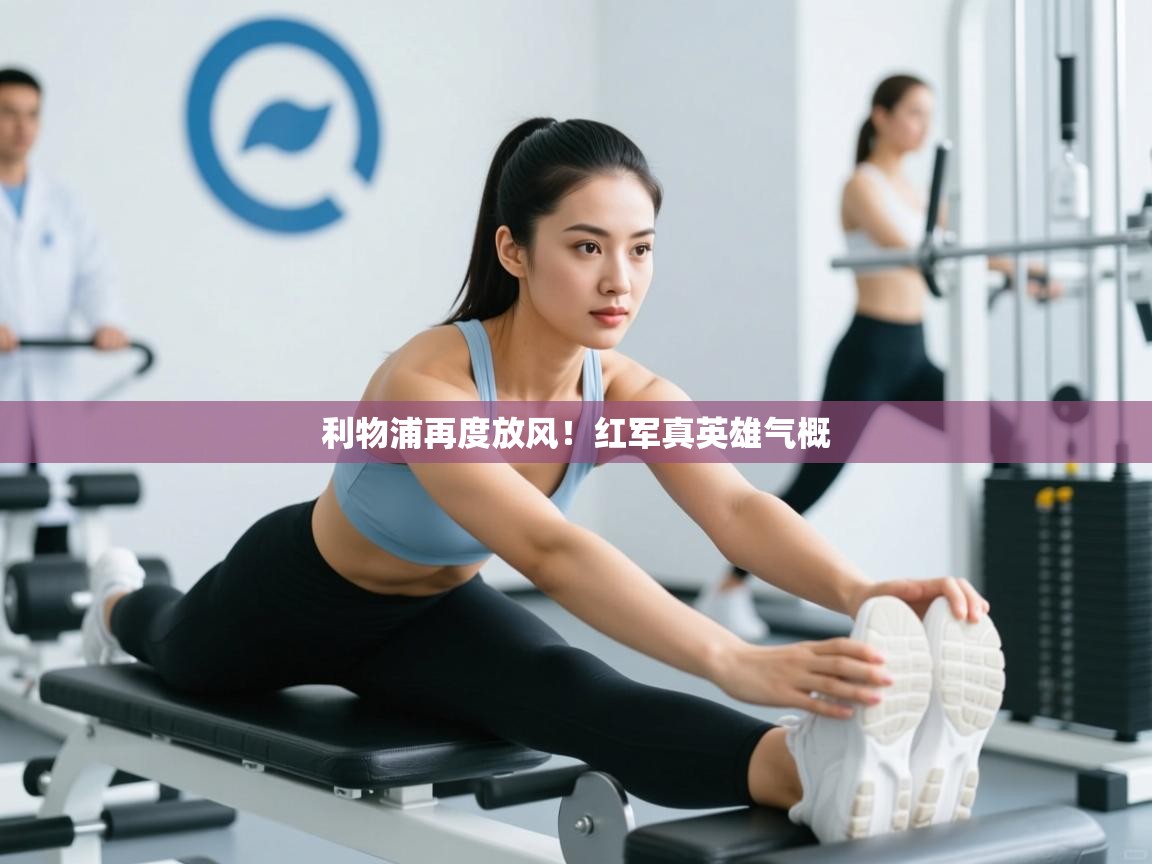 乐动体育娱乐-利物浦再度放风！红军真英雄气概  第2张