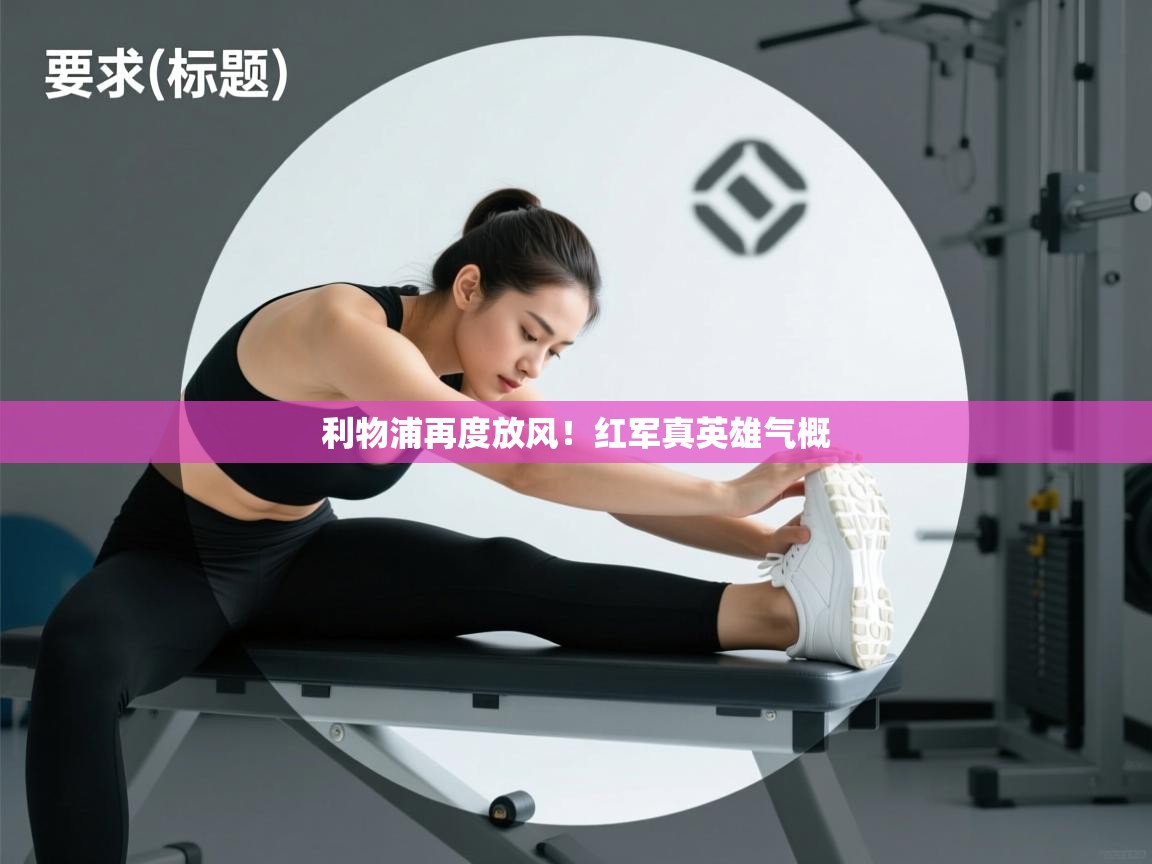 乐动体育娱乐-利物浦再度放风！红军真英雄气概  第4张