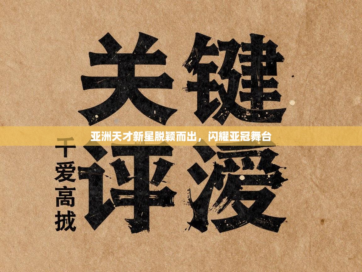 乐动体育最新版app免费下载-亚洲天才新星脱颖而出，闪耀亚冠舞台  第1张