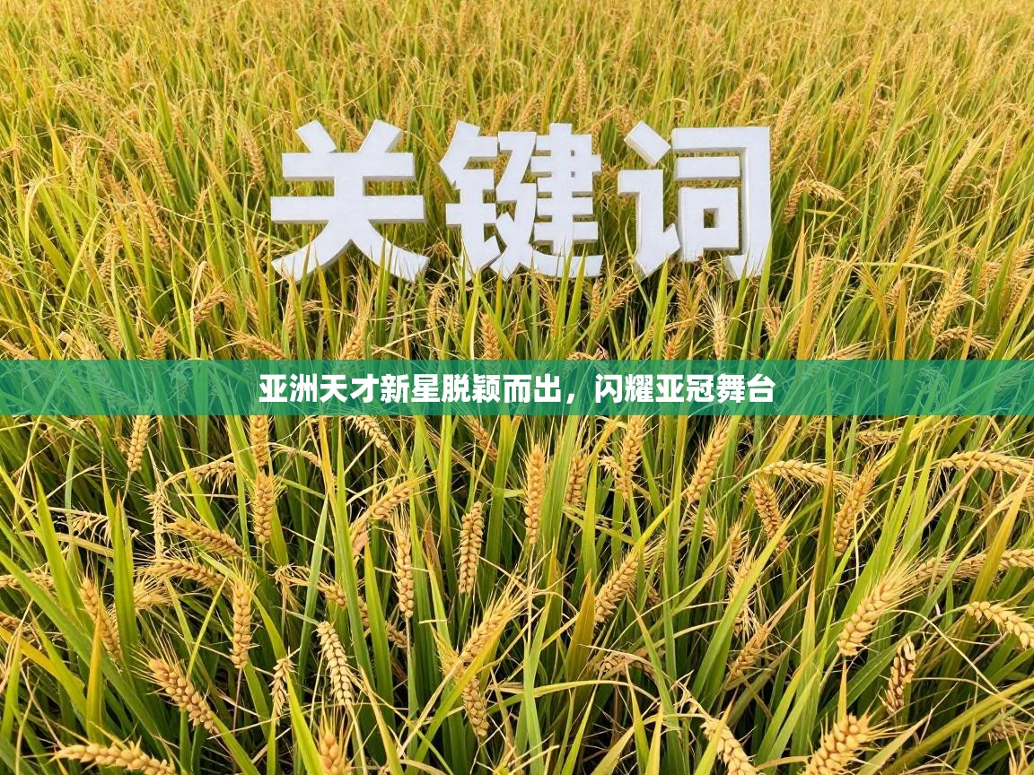 乐动体育最新版app免费下载-亚洲天才新星脱颖而出，闪耀亚冠舞台  第4张